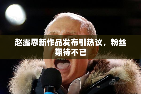 赵露思新作品发布引热议，粉丝期待不已