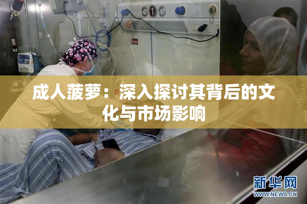 成人菠萝：深入探讨其背后的文化与市场影响