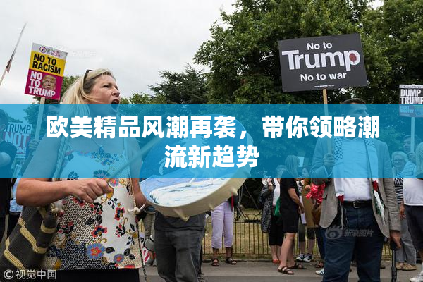 欧美精品风潮再袭，带你领略潮流新趋势