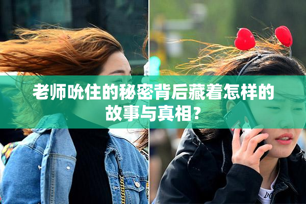老师吮住的秘密背后藏着怎样的故事与真相？