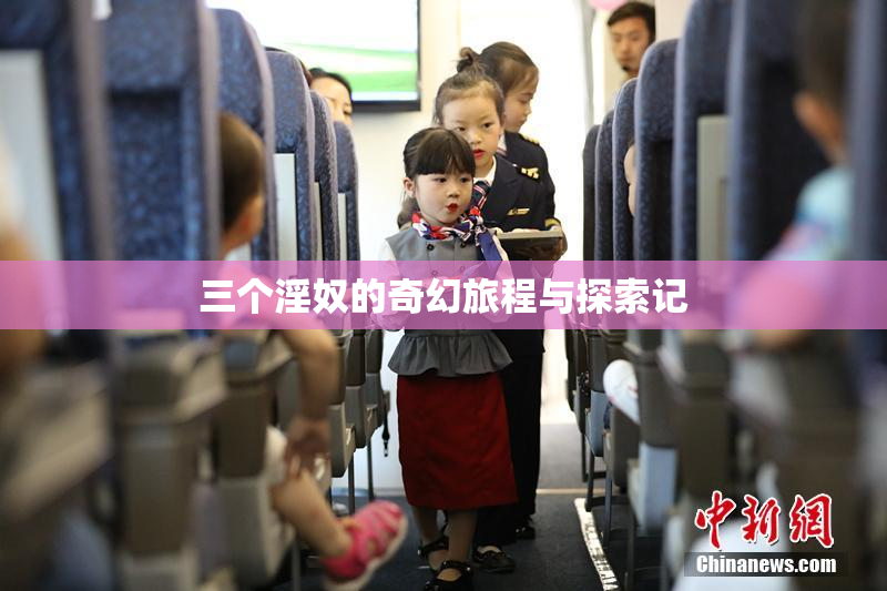 三个淫奴的奇幻旅程与探索记