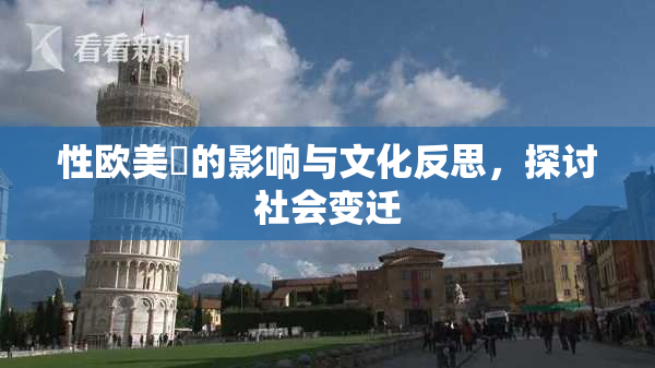 性欧美婬的影响与文化反思，探讨社会变迁