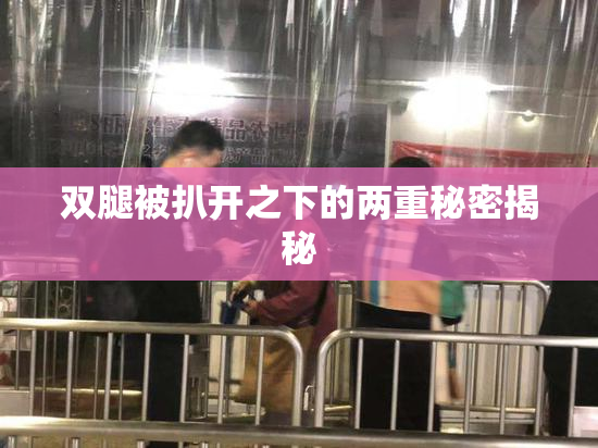 双腿被扒开之下的两重秘密揭秘