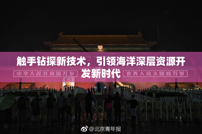 触手钻探新技术，引领海洋深层资源开发新时代