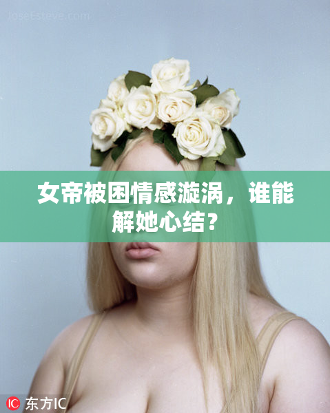 女帝被困情感漩涡，谁能解她心结？