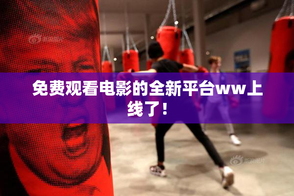 免费观看电影的全新平台ww上线了！