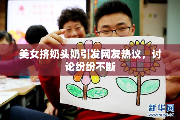 美女挤奶头奶引发网友热议，讨论纷纷不断