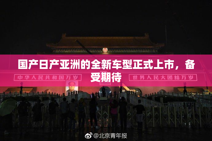 国产日产亚洲的全新车型正式上市，备受期待
