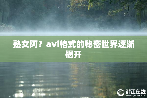 熟女阿？avi格式的秘密世界逐渐揭开