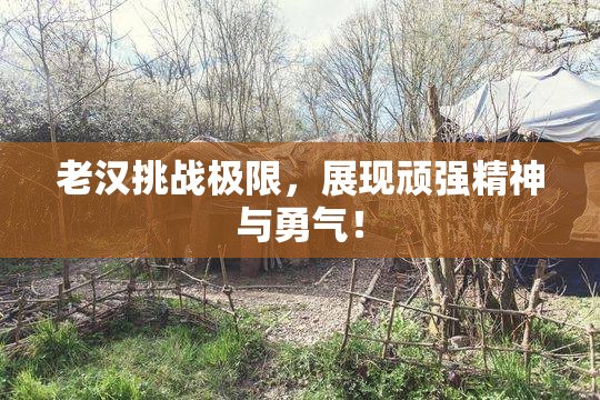 老汉挑战极限，展现顽强精神与勇气！