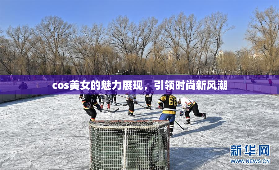 cos美女的魅力展现，引领时尚新风潮