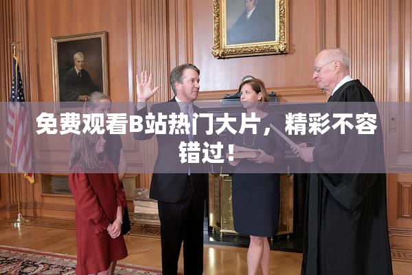 免费观看B站热门大片，精彩不容错过！