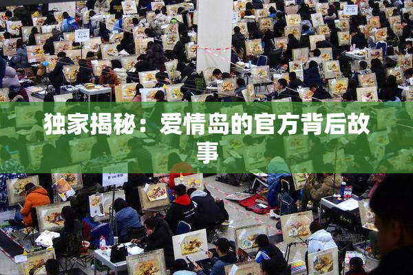 独家揭秘：爱情岛的官方背后故事