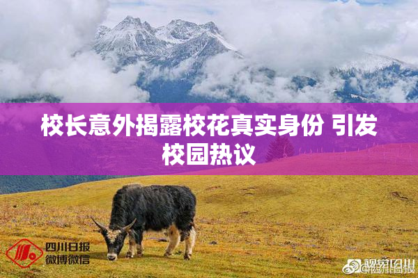 校长意外揭露校花真实身份 引发校园热议