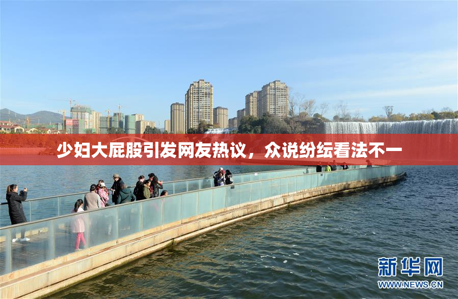 少妇大屁股引发网友热议，众说纷纭看法不一