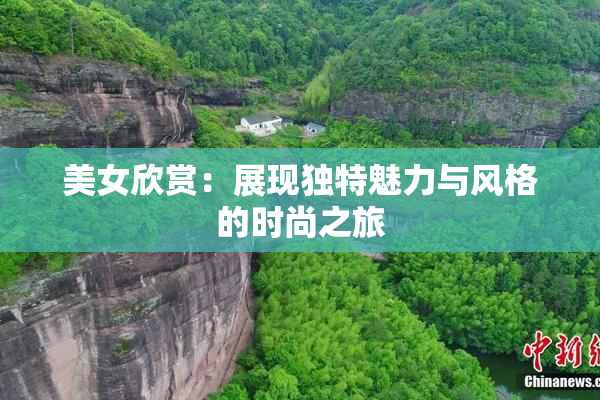 美女欣赏：展现独特魅力与风格的时尚之旅