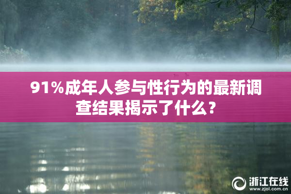 91%成年人参与性行为的最新调查结果揭示了什么？