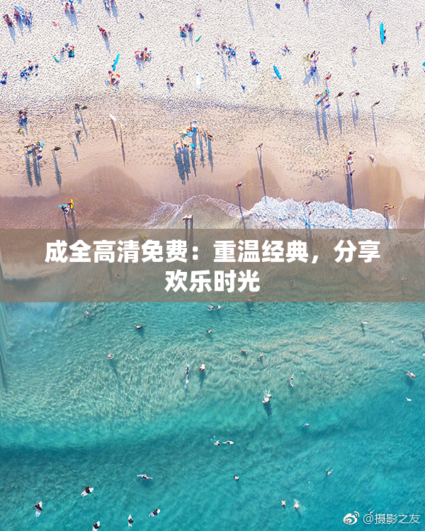 成全高清免费：重温经典，分享欢乐时光