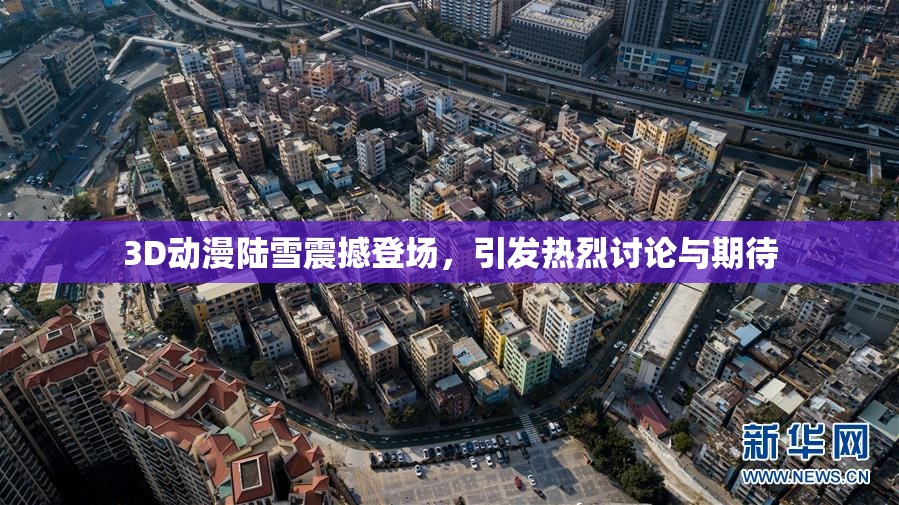 3D动漫陆雪震撼登场，引发热烈讨论与期待