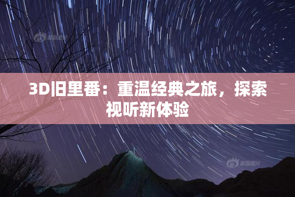 3D旧里番：重温经典之旅，探索视听新体验