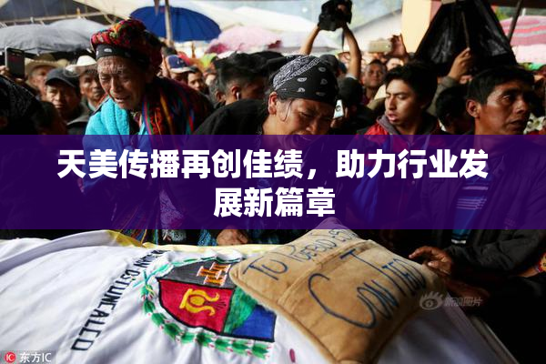天美传播再创佳绩，助力行业发展新篇章