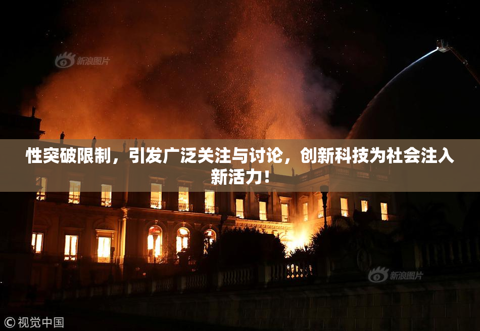 性突破限制，引发广泛关注与讨论，创新科技为社会注入新活力！