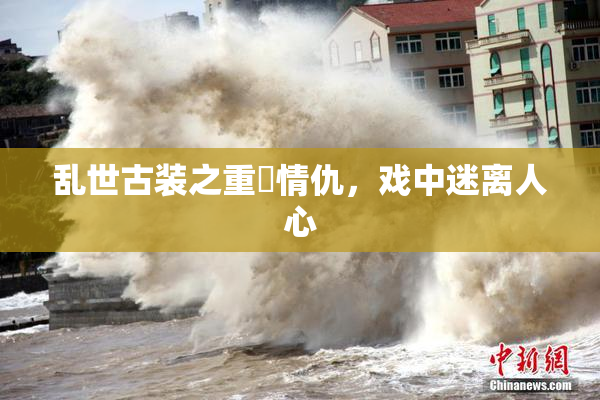 乱世古装之重婬情仇，戏中迷离人心
