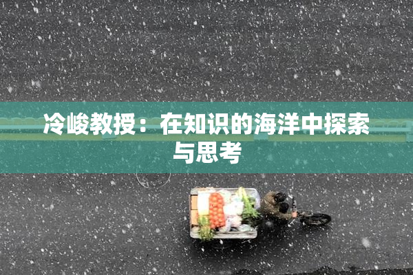 冷峻教授：在知识的海洋中探索与思考