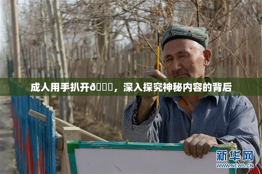 成人用手扒开🍑，深入探究神秘内容的背后