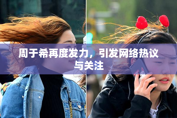 周于希再度发力，引发网络热议与关注
