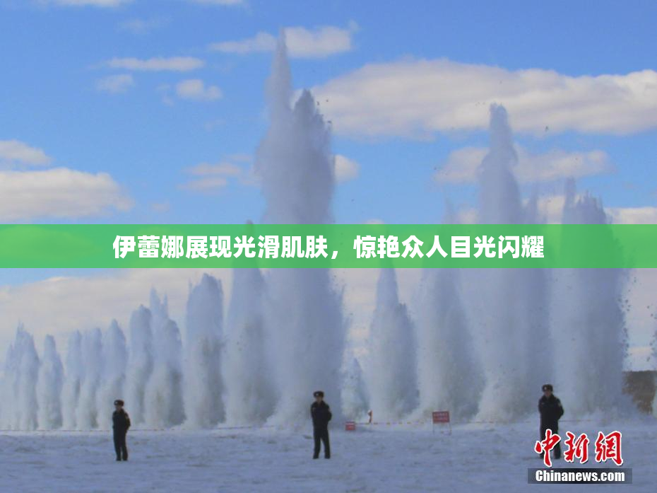 伊蕾娜展现光滑肌肤，惊艳众人目光闪耀
