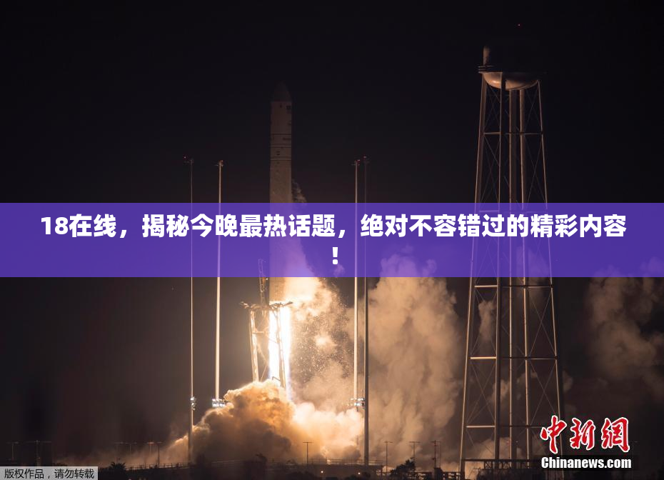 18在线，揭秘今晚最热话题，绝对不容错过的精彩内容！