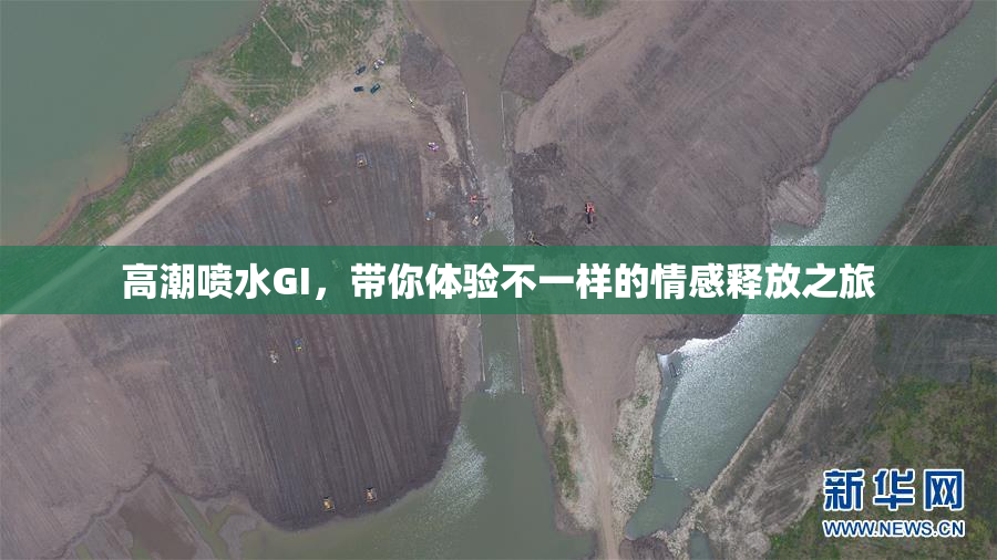 高潮喷水GI，带你体验不一样的情感释放之旅
