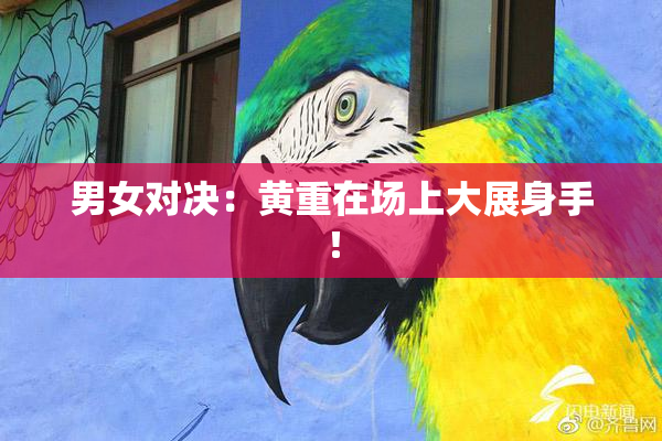 男女对决：黄重在场上大展身手！
