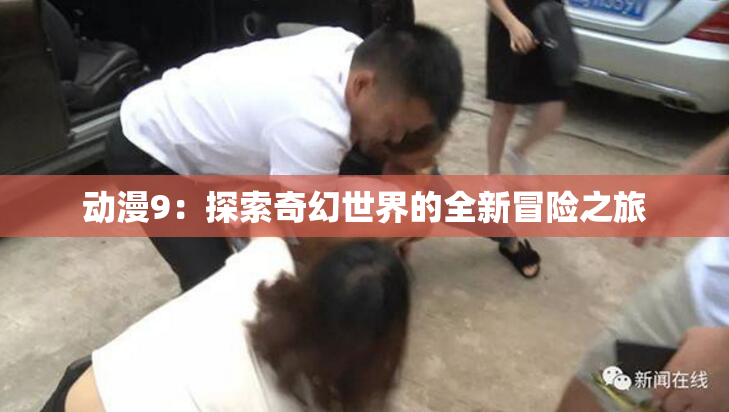 动漫9：探索奇幻世界的全新冒险之旅