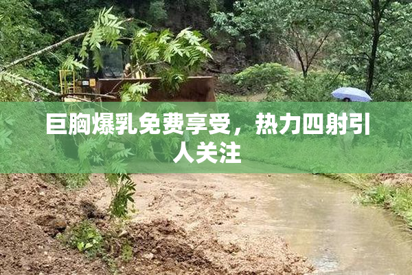 巨胸爆乳免费享受，热力四射引人关注