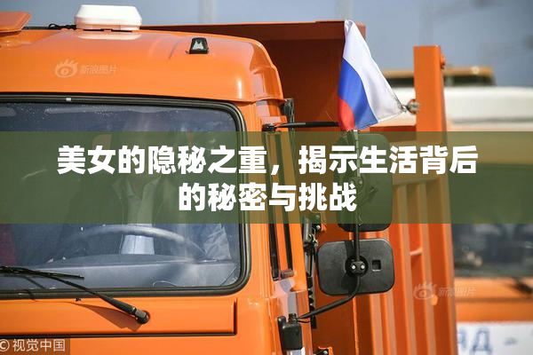 美女的隐秘之重，揭示生活背后的秘密与挑战