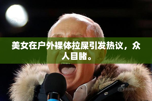 美女在户外裸体拉屎引发热议，众人目睹。