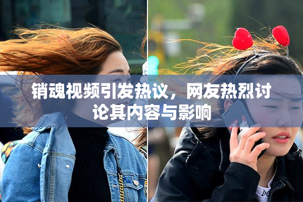 销魂视频引发热议，网友热烈讨论其内容与影响
