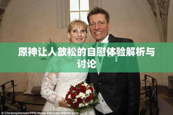 原神让人放松的自慰体验解析与讨论