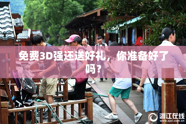 免费3D强还送好礼，你准备好了吗？