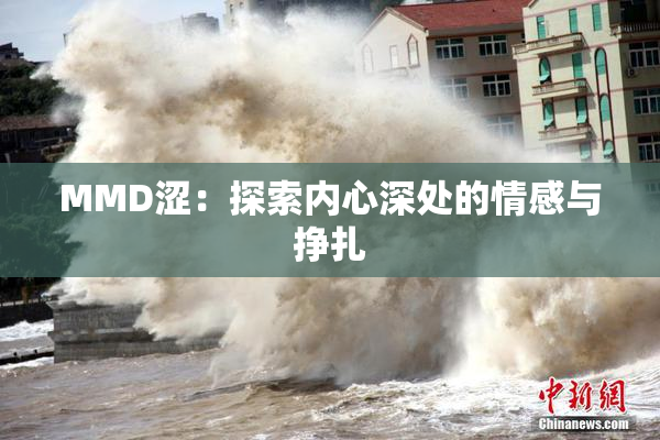 MMD涩：探索内心深处的情感与挣扎