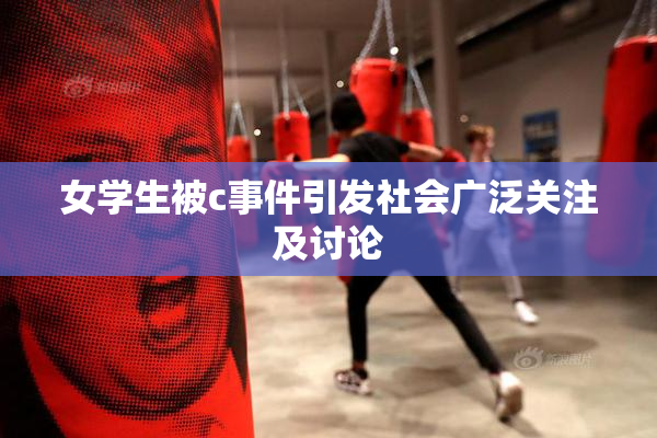 女学生被c事件引发社会广泛关注及讨论