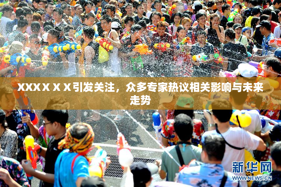 XXXⅩⅩⅩ引发关注，众多专家热议相关影响与未来走势