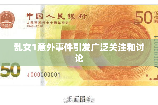 乱女1意外事件引发广泛关注和讨论