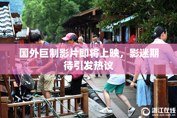 国外巨制影片即将上映，影迷期待引发热议