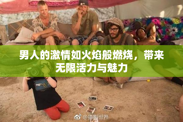 男人的激情如火焰般燃烧，带来无限活力与魅力