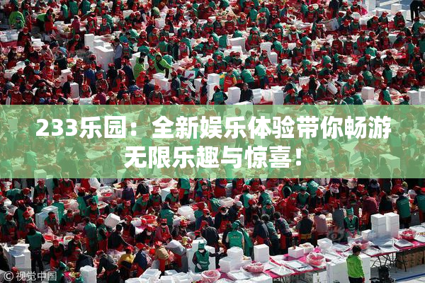 233乐园：全新娱乐体验带你畅游无限乐趣与惊喜！