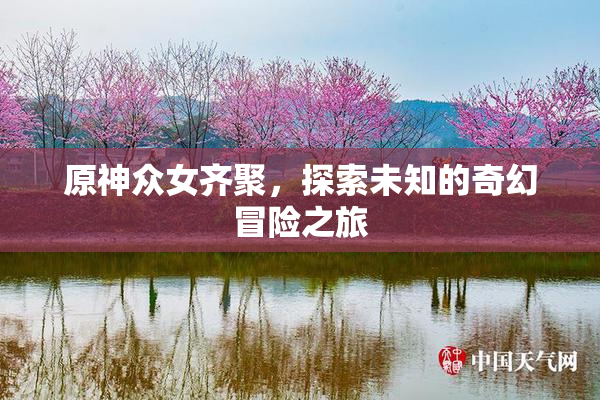 原神众女齐聚，探索未知的奇幻冒险之旅