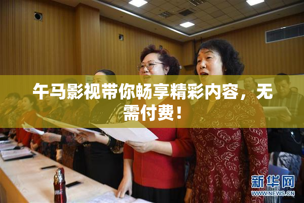 午马影视带你畅享精彩内容，无需付费！